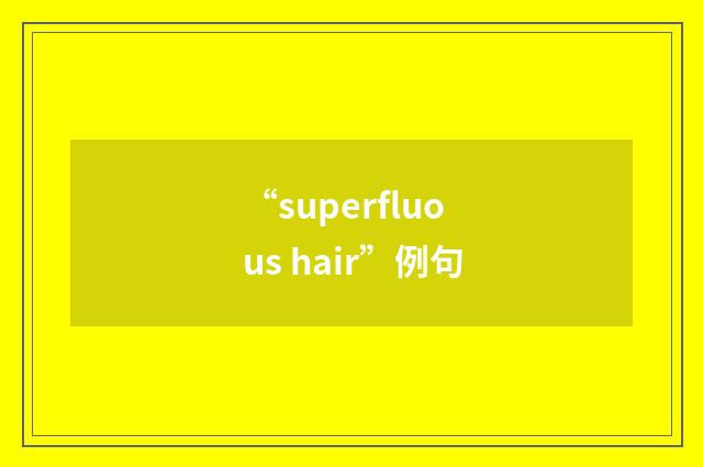 “superfluous hair”例句