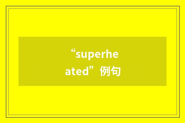 “superheated”例句