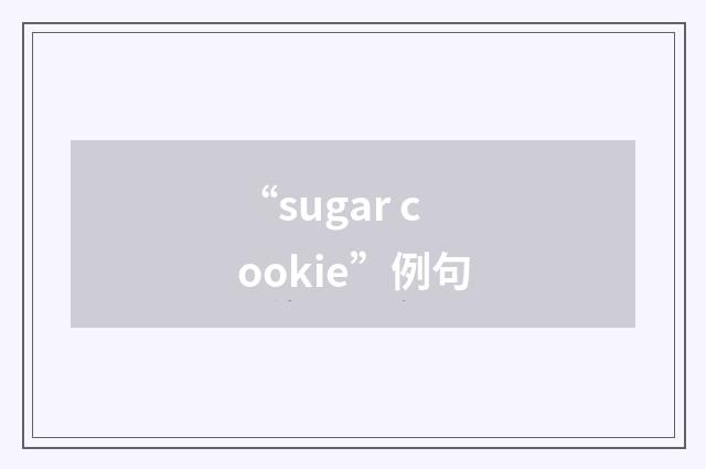 “sugar cookie”例句