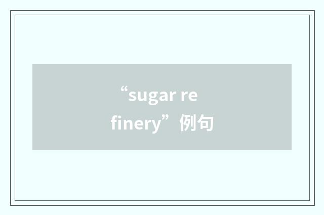 “sugar refinery”例句