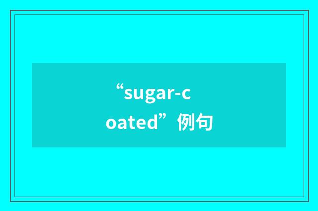 “sugar-coated”例句