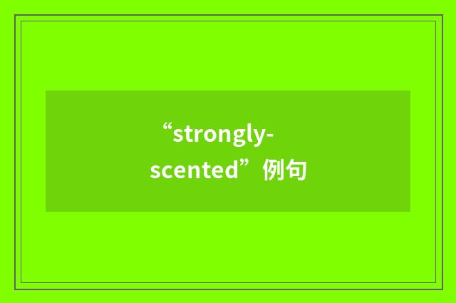“strongly-scented”例句