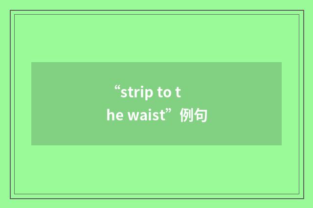 “strip to the waist”例句