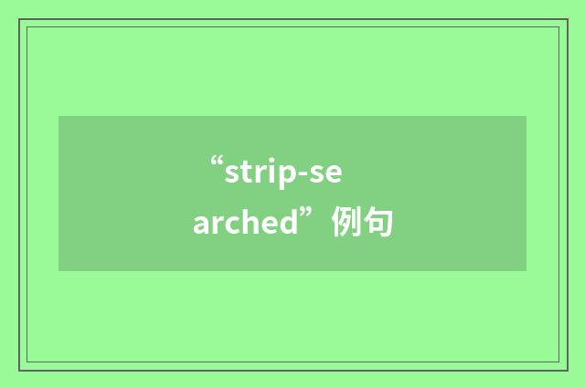 “strip-searched”例句