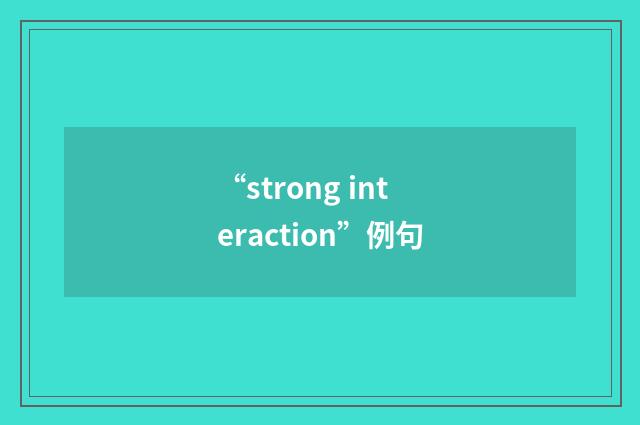 “strong interaction”例句