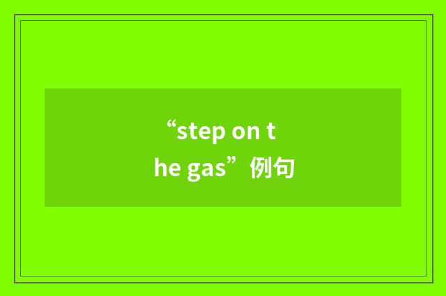 “step on the gas”例句