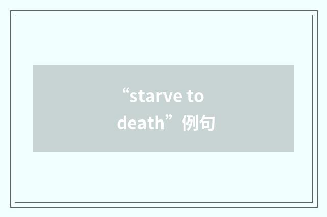 “starve to death”例句