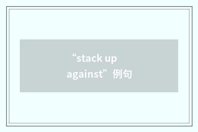 “stack up against”例句