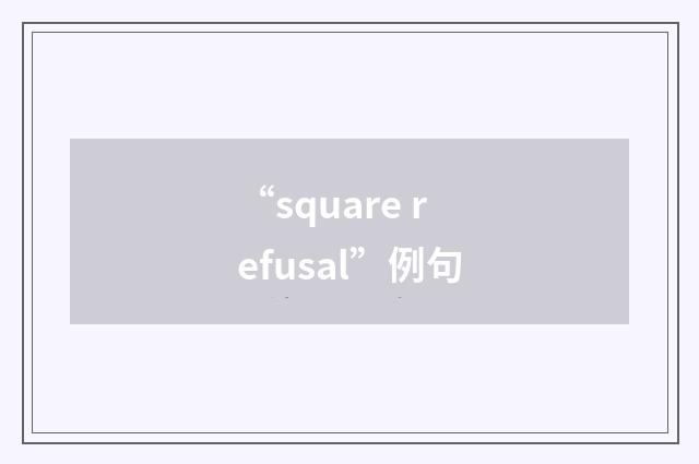“square refusal”例句