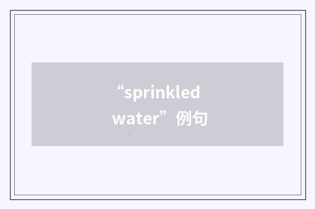 “sprinkled water”例句
