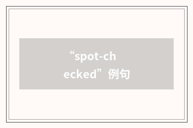 “spot-checked”例句
