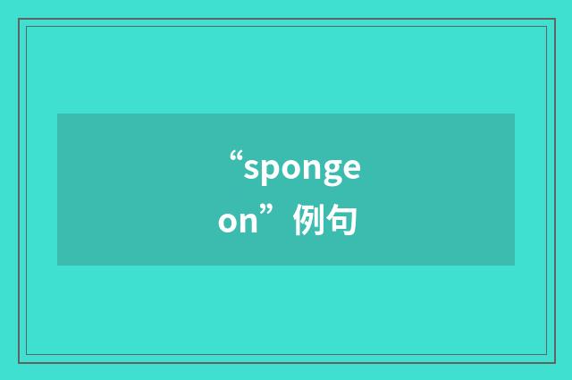 “sponge on”例句