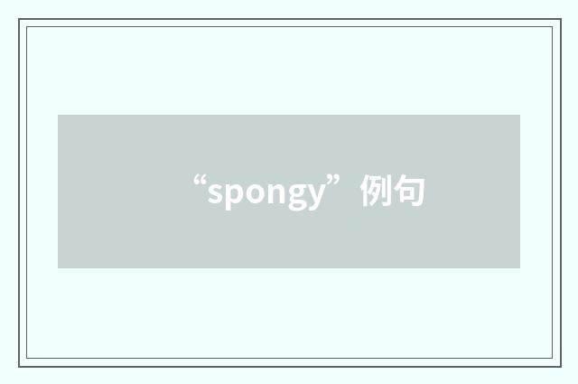 “spongy”例句