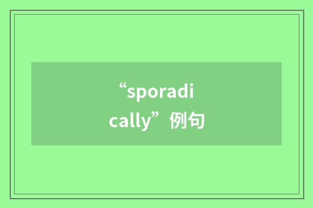 “sporadically”例句