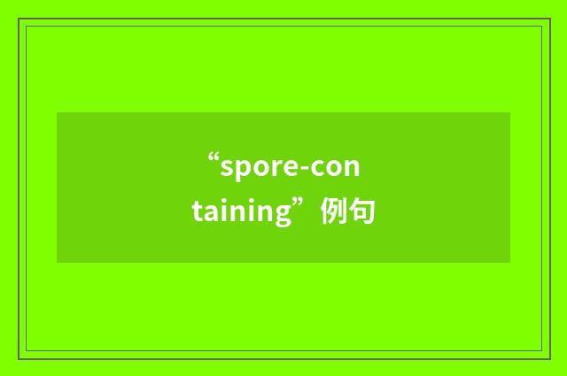 “spore-containing”例句