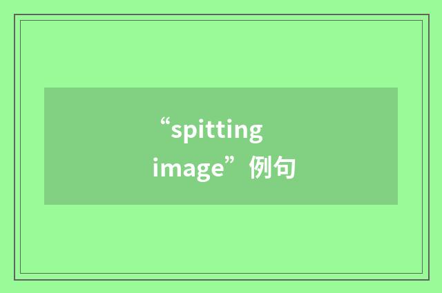 “spitting image”例句