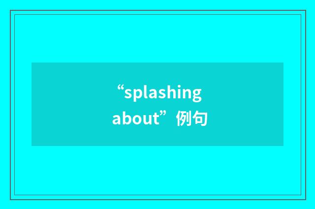 “splashing about”例句