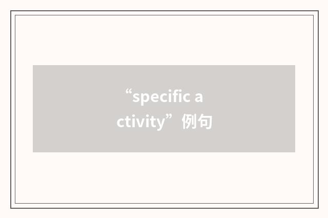 “specific activity”例句