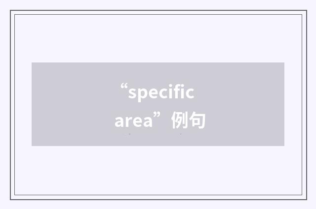 “specific area”例句