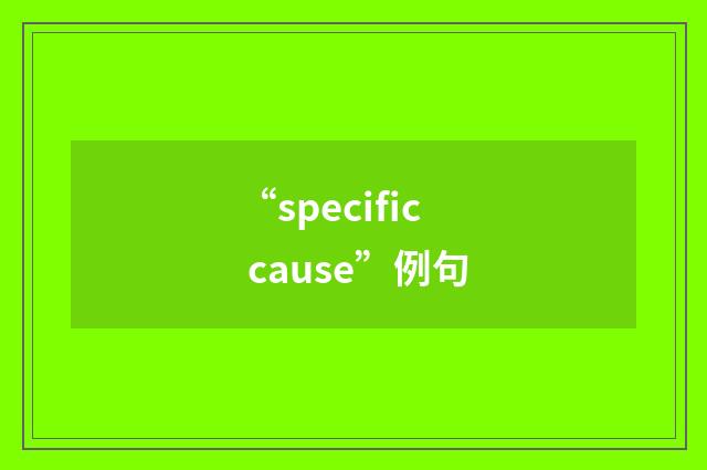 “specific cause”例句