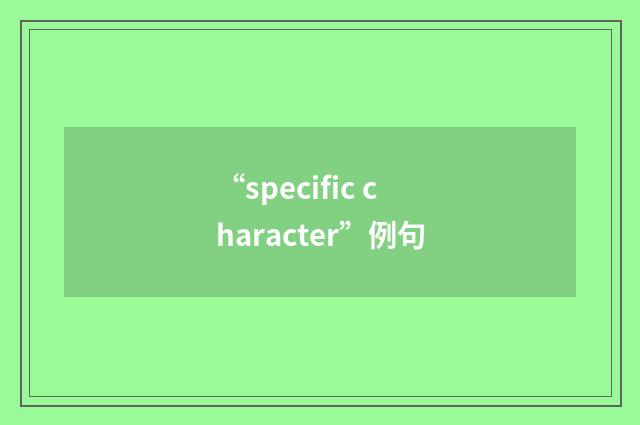 “specific character”例句