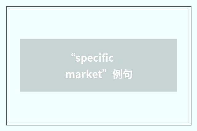 “specific market”例句