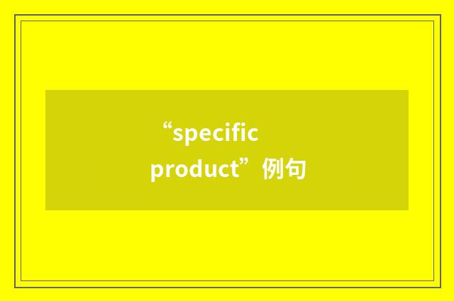 “specific product”例句