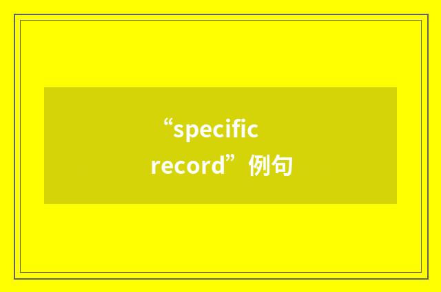 “specific record”例句
