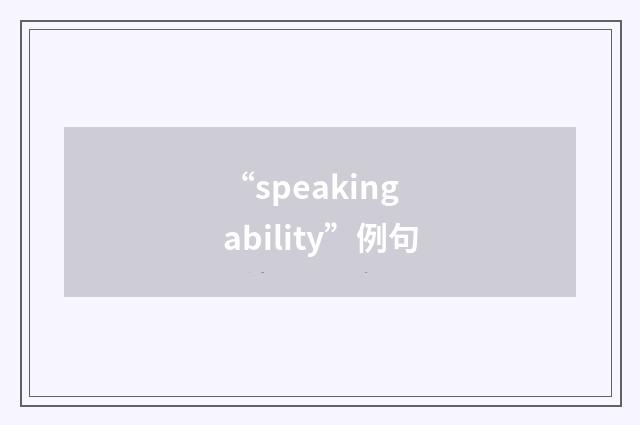 “speaking ability”例句