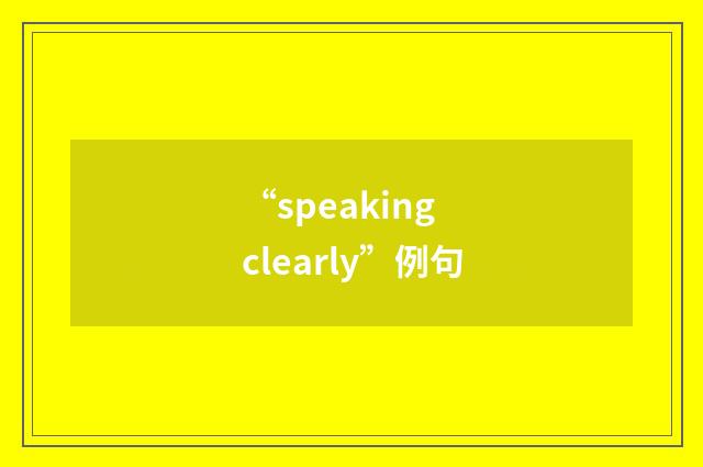 “speaking clearly”例句