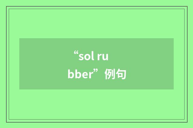 “sol rubber”例句