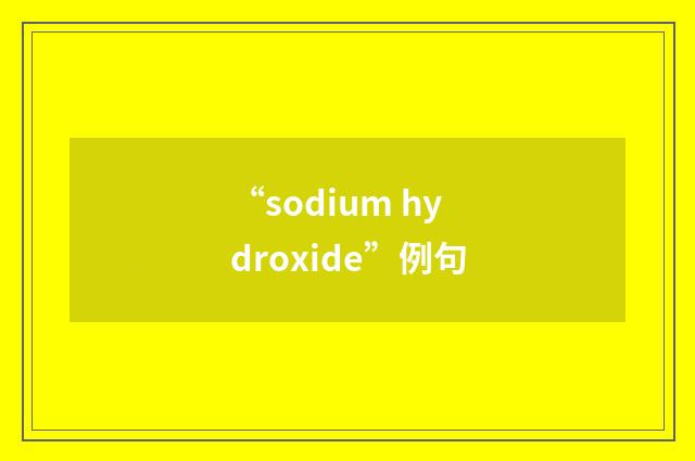 “sodium hydroxide”例句
