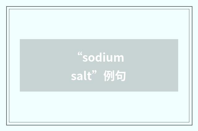 “sodium salt”例句
