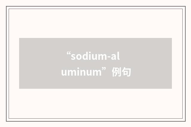 “sodium-aluminum”例句