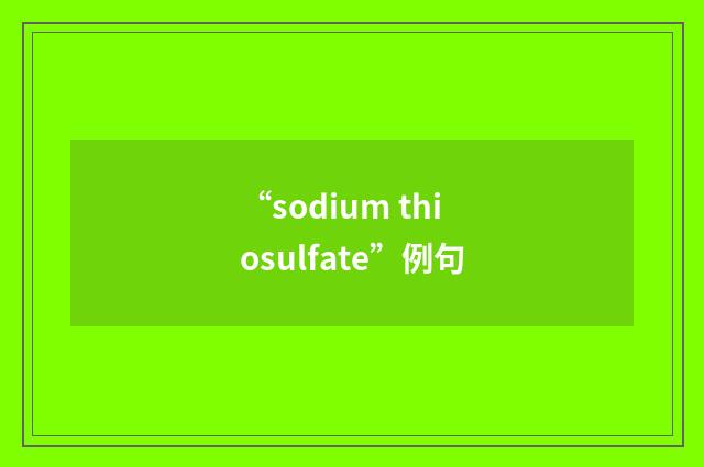 “sodium thiosulfate”例句