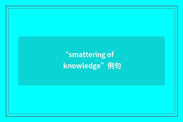 “smattering of knowledge”例句