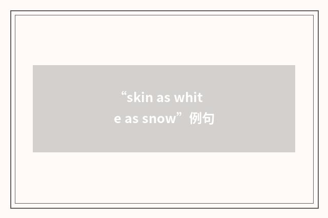 “skin as white as snow”例句