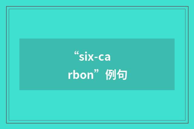 “six-carbon”例句