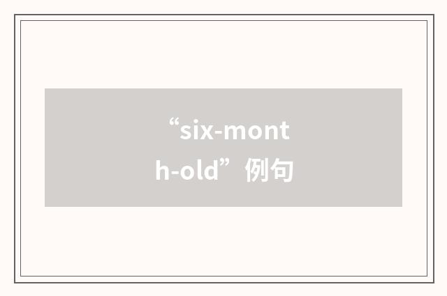 “six-month-old”例句