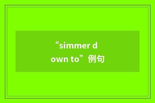 “simmer down to”例句