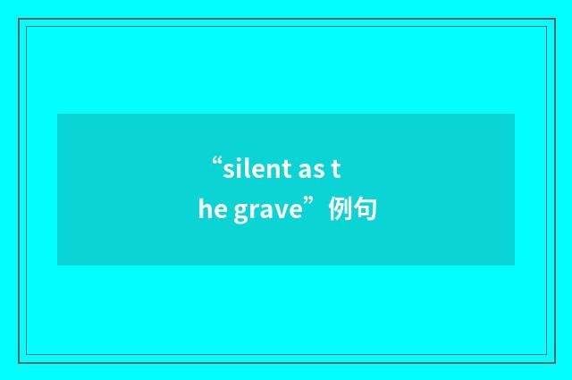 “silent as the grave”例句