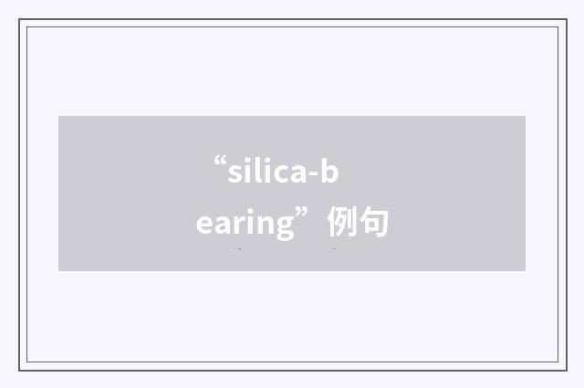 “silica-bearing”例句