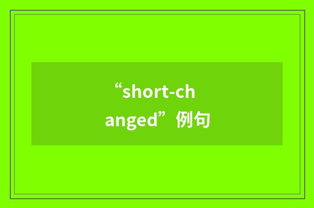 “short-changed”例句