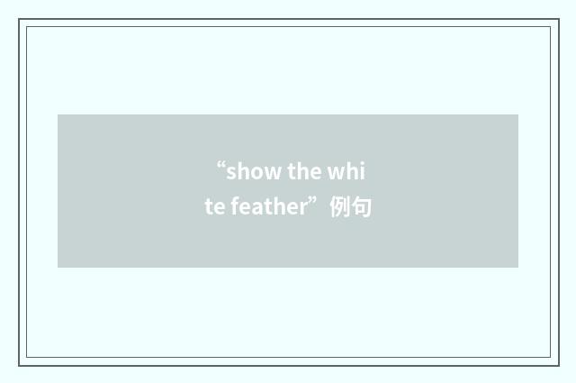 “show the white feather”例句