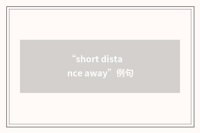 “short distance away”例句