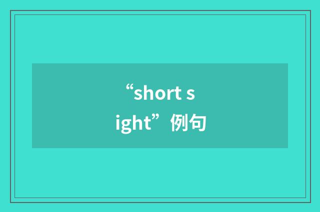 “short sight”例句