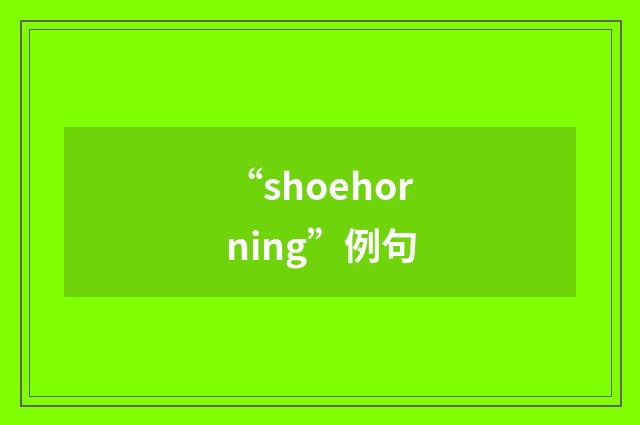 “shoehorning”例句