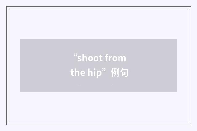 “shoot from the hip”例句