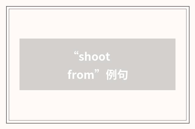 “shoot from”例句
