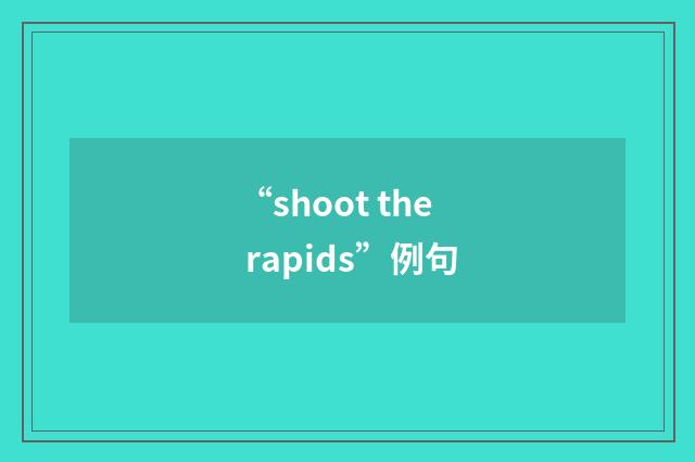 “shoot the rapids”例句